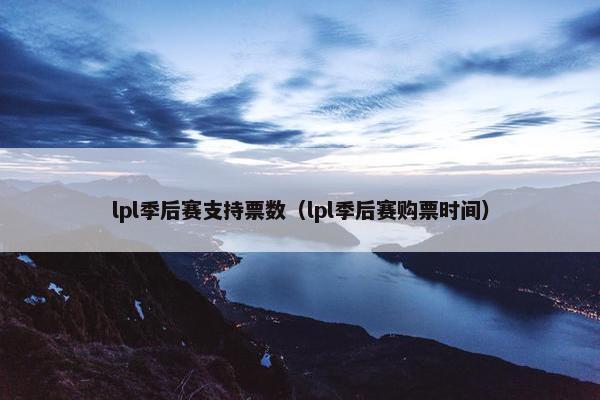 lpl季后赛支持票数（lpl季后赛购票时间）