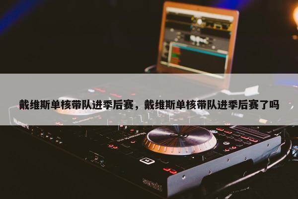 戴维斯单核带队进季后赛，戴维斯单核带队进季后赛了吗