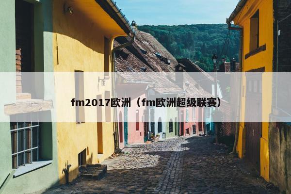 fm2017欧洲（fm欧洲超级联赛）