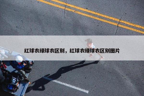 红球衣绿球衣区别，红球衣绿球衣区别图片