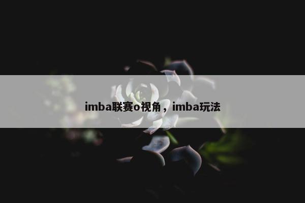 imba联赛o视角，imba玩法