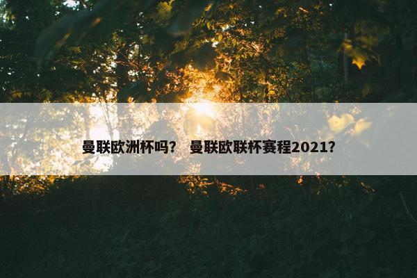 曼联欧洲杯吗？ 曼联欧联杯赛程2021？