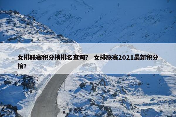 女排联赛积分榜排名查询？ 女排联赛2021最新积分榜？