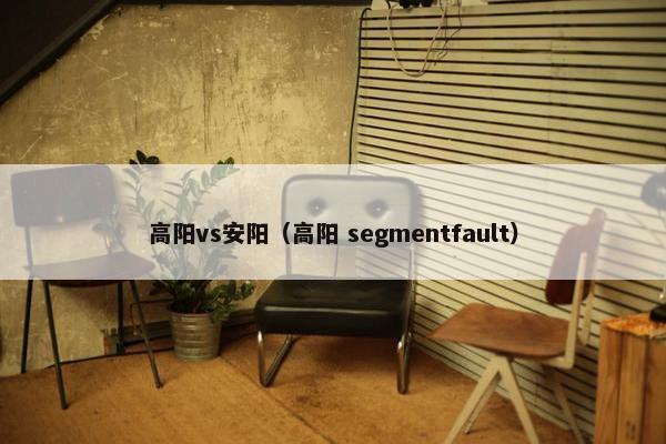高阳vs安阳（高阳 segmentfault）