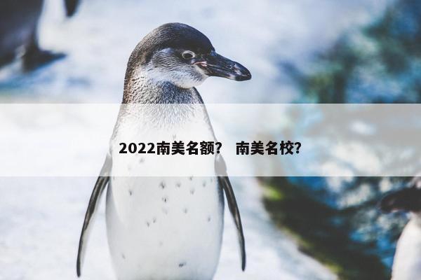 2022南美名额？ 南美名校？