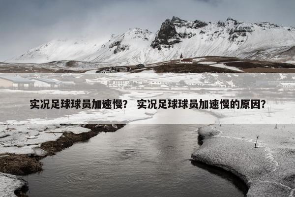 实况足球球员加速慢？ 实况足球球员加速慢的原因？