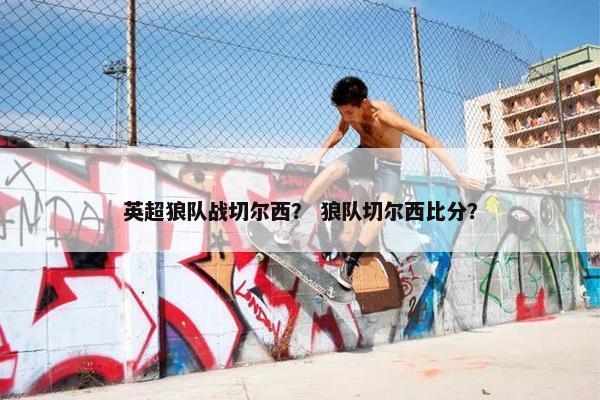 英超狼队战切尔西？ 狼队切尔西比分？