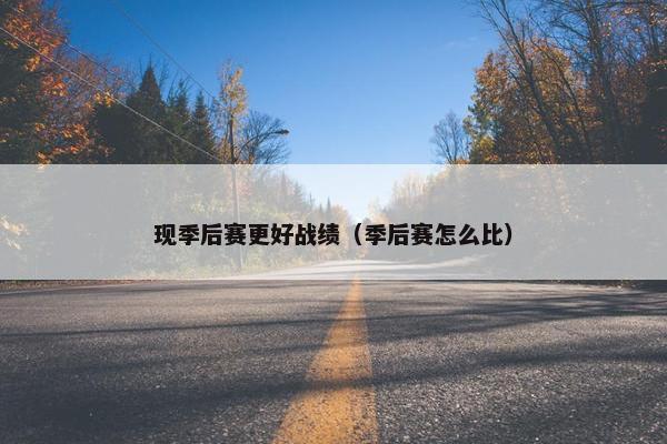 现季后赛更好战绩（季后赛怎么比）