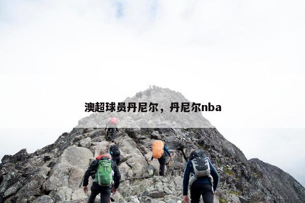 澳超球员丹尼尔，丹尼尔nba