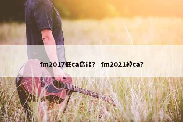 fm2017低ca高能？ fm2021掉ca？