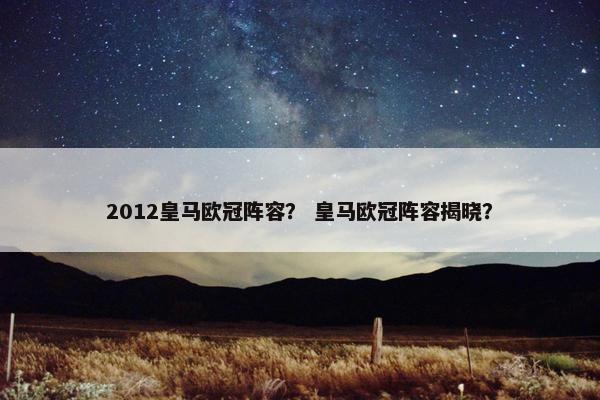 2012皇马欧冠阵容？ 皇马欧冠阵容揭晓？