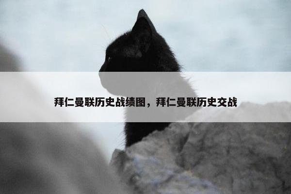拜仁曼联历史战绩图，拜仁曼联历史交战