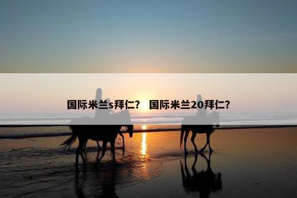 国际米兰s拜仁？ 国际米兰20拜仁？