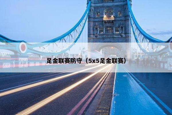 足金联赛防守(5x5足金联赛) 足金联赛防守(5x5足金联赛)