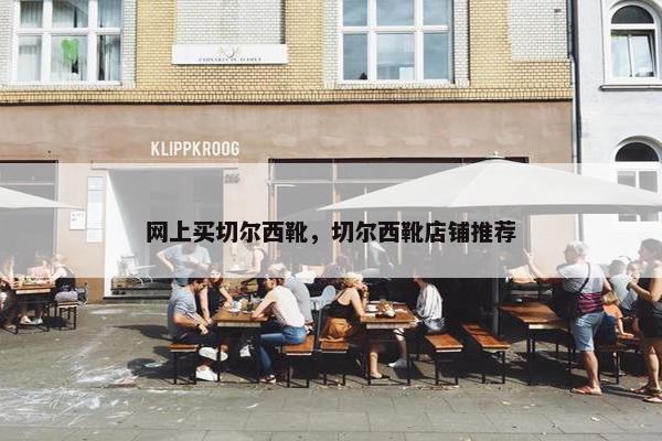 网上买切尔西靴,切尔西靴店铺推荐 网上买切尔西靴,切尔西靴店铺推荐