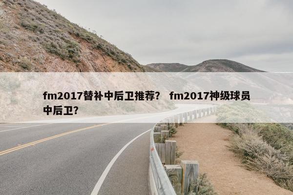 fm2017替补中后卫推荐？ fm2017神级球员中后卫？