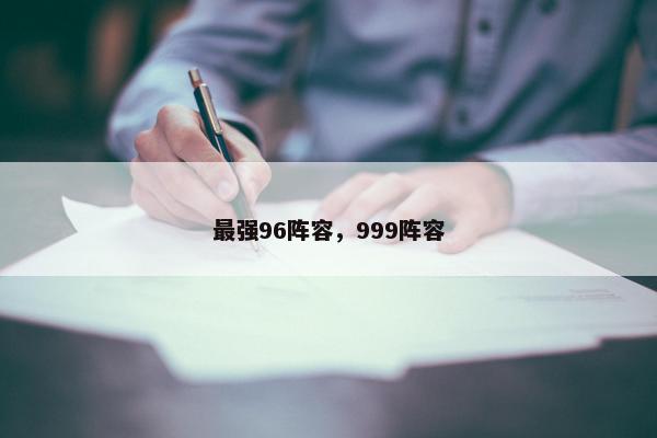 最强96阵容,999阵容 最强96阵容,999阵容