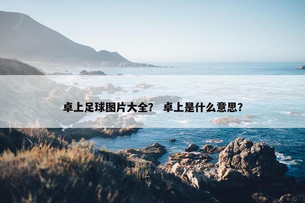 卓上足球图片大全？ 卓上是什么意思？