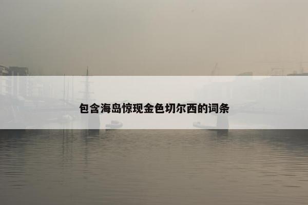 包含海岛惊现金色切尔西的词条