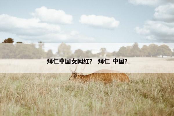 拜仁中国女网红? 拜仁 中国? 拜仁中国女网红? 拜仁 中国?