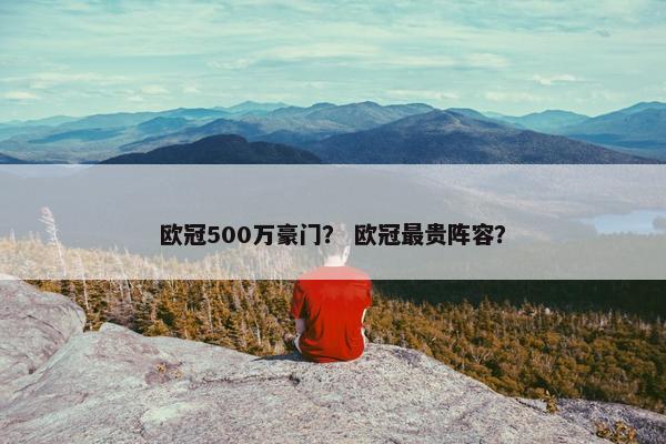 欧冠500万豪门？ 欧冠最贵阵容？