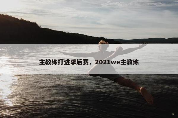 主教练打进季后赛，2021we主教练