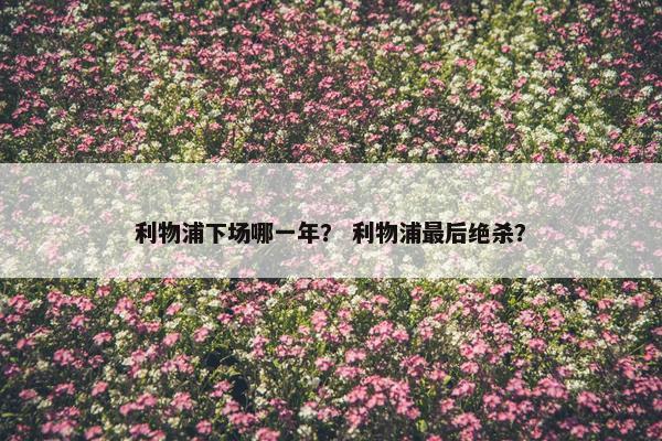 利物浦下场哪一年？ 利物浦最后绝杀？