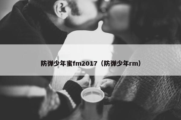 防弹少年蜜fm2017（防弹少年rm）