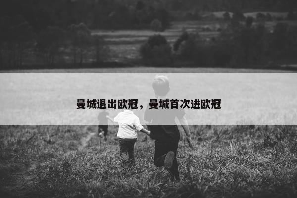 曼城退出欧冠，曼城首次进欧冠