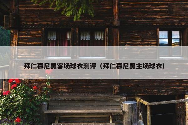 拜仁慕尼黑客场球衣测评（拜仁慕尼黑主场球衣）