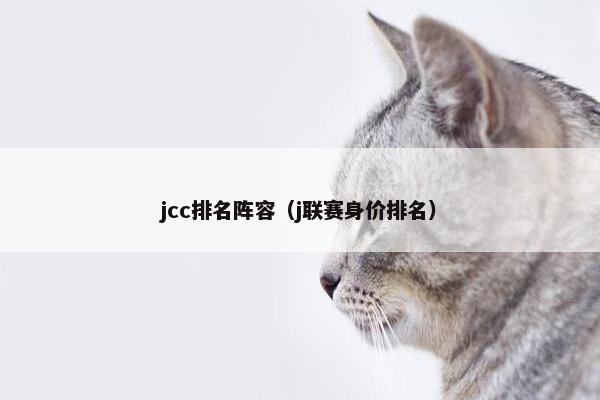 jcc排名阵容(j联赛身价排名) jcc排名阵容(j联赛身价排名)