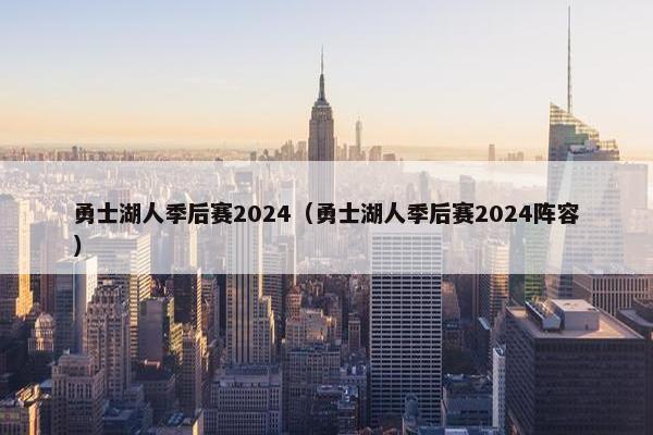 勇士湖人季后赛2024（勇士湖人季后赛2024阵容）