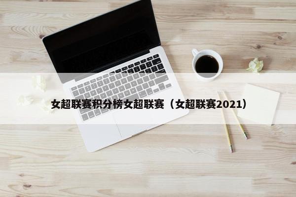 女超联赛积分榜女超联赛（女超联赛2021）