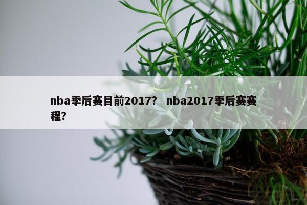 nba季后赛目前2017？ nba2017季后赛赛程？