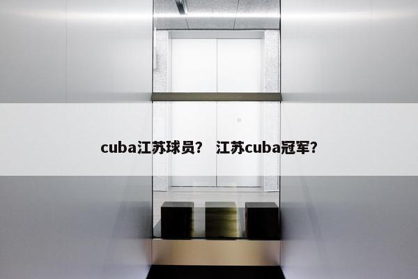 cuba江苏球员？ 江苏cuba冠军？