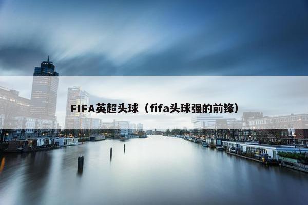 FIFA英超头球（fifa头球强的前锋）