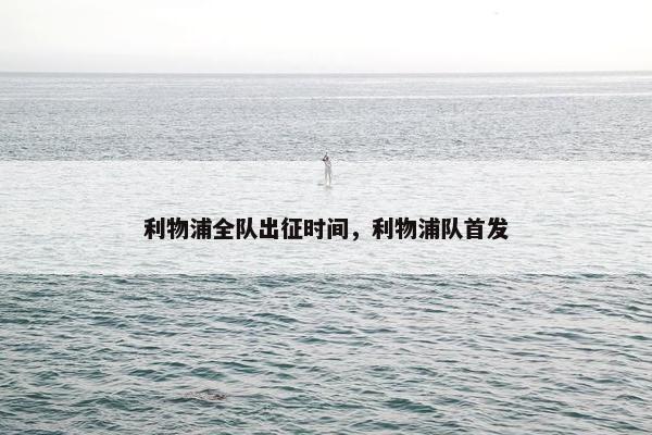 利物浦全队出征时间，利物浦队首发