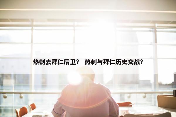 热刺去拜仁后卫? 热刺与拜仁历史交战? 热刺去拜仁后卫? 热刺与拜仁历史交战?