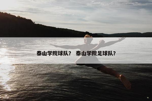 泰山学院球队？ 泰山学院足球队？