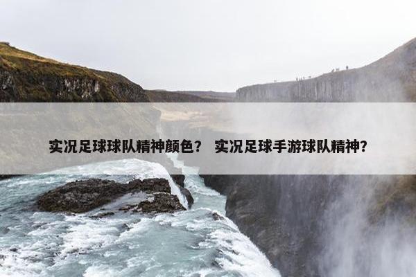 实况足球球队精神颜色？ 实况足球手游球队精神？