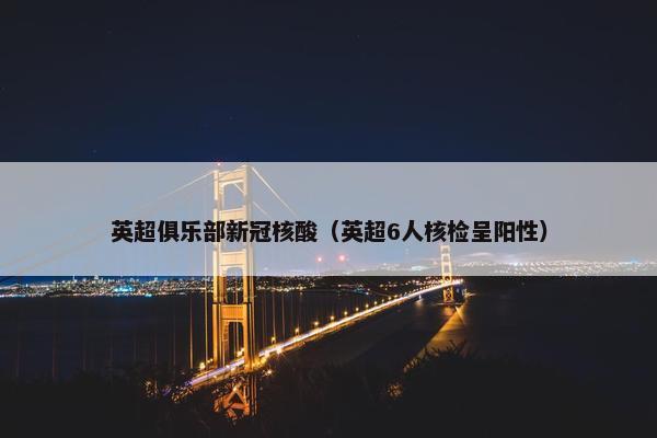 英超俱乐部新冠核酸（英超6人核检呈阳性）