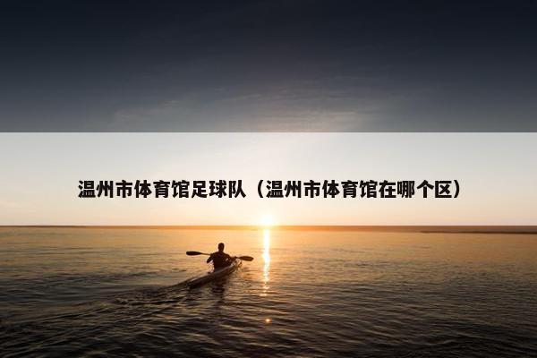 温州市体育馆足球队（温州市体育馆在哪个区）