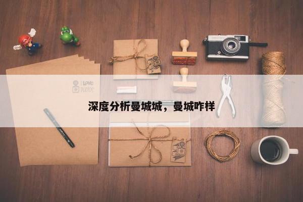 深度分析曼城城,曼城咋样 深度分析曼城城,曼城咋样