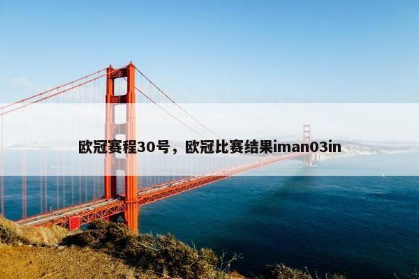 欧冠赛程30号，欧冠比赛结果iman03in