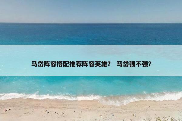 马岱阵容搭配推荐阵容英雄？ 马岱强不强？