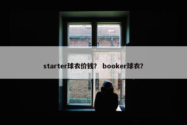 starter球衣价钱？ booker球衣？