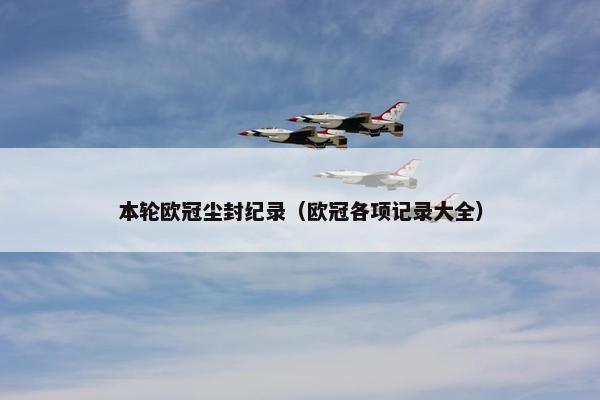 本轮欧冠尘封纪录(欧冠各项记录大全) 本轮欧冠尘封纪录(欧冠各项记录大全)