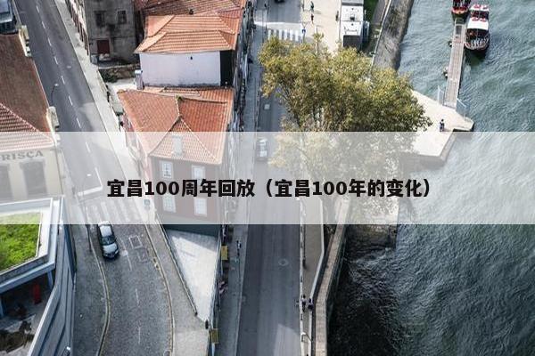 宜昌100周年回放（宜昌100年的变化）