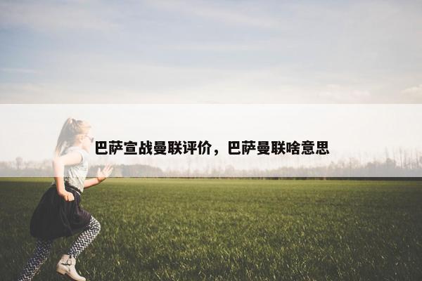 巴萨宣战曼联评价,巴萨曼联啥意思 巴萨宣战曼联评价,巴萨曼联啥意思