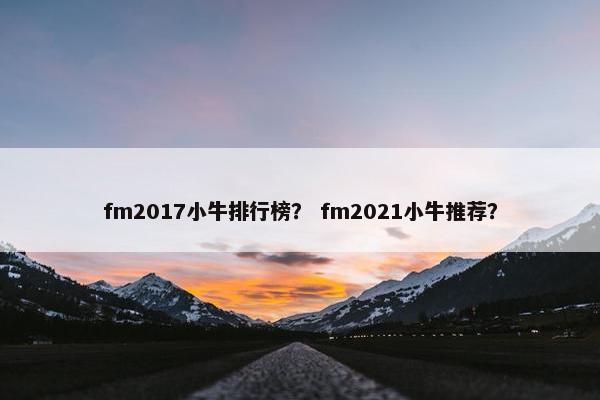 fm2017小牛排行榜？ fm2021小牛推荐？